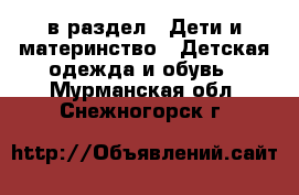  в раздел : Дети и материнство » Детская одежда и обувь . Мурманская обл.,Снежногорск г.